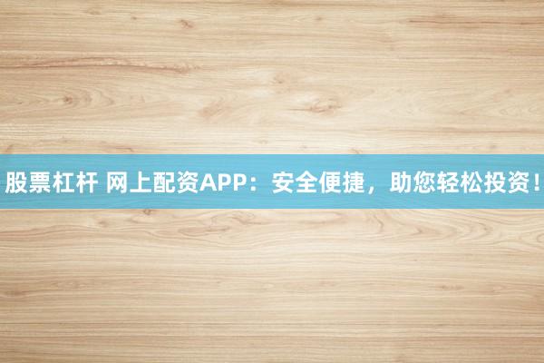 股票杠杆 网上配资APP：安全便捷，助您轻松投资！