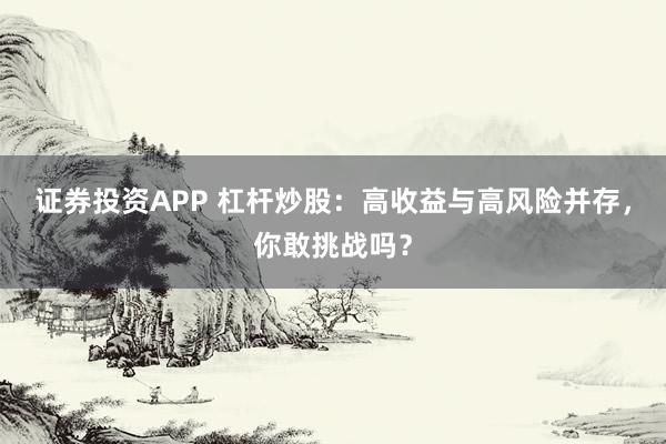 证券投资APP 杠杆炒股：高收益与高风险并存，你敢挑战吗？