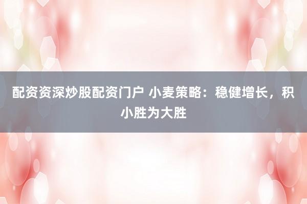 配资资深炒股配资门户 小麦策略：稳健增长，积小胜为大胜