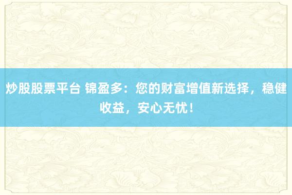 炒股股票平台 锦盈多：您的财富增值新选择，稳健收益，安心无忧！