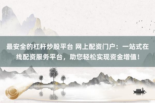 最安全的杠杆炒股平台 网上配资门户：一站式在线配资服务平台，助您轻松实现资金增值！