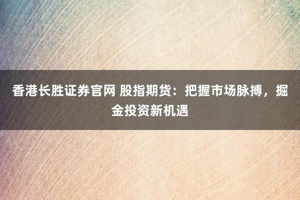 香港长胜证券官网 股指期货：把握市场脉搏，掘金投资新机遇