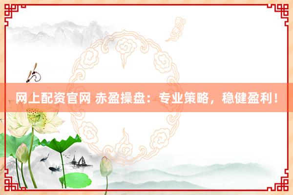 网上配资官网 赤盈操盘：专业策略，稳健盈利！