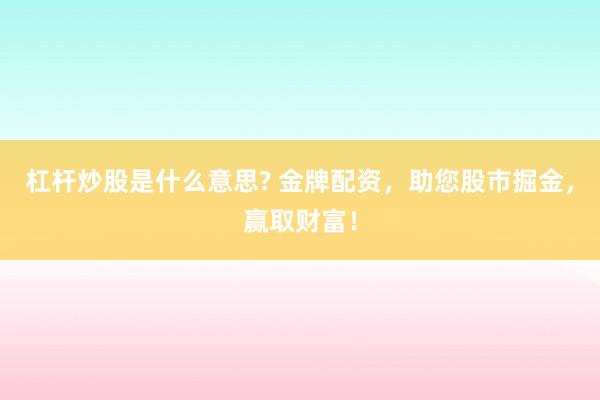 杠杆炒股是什么意思? 金牌配资，助您股市掘金，赢取财富！