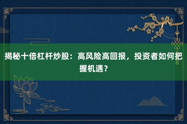 揭秘十倍杠杆炒股：高风险高回报，投资者如何把握机遇？