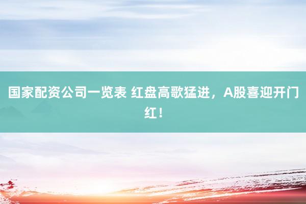 国家配资公司一览表 红盘高歌猛进，A股喜迎开门红！