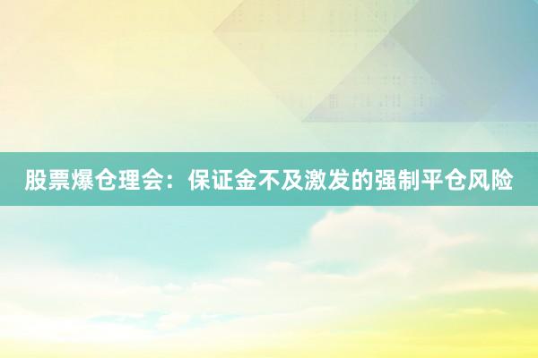 股票爆仓理会:保证金不及激发的强制平仓风险