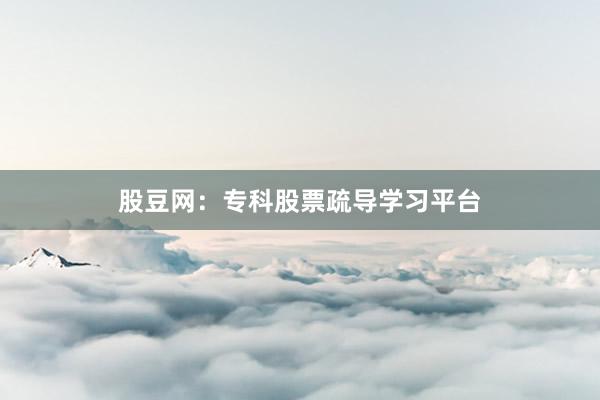 股豆网：专科股票疏导学习平台