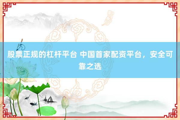 股票正规的杠杆平台 中国首家配资平台，安全可靠之选