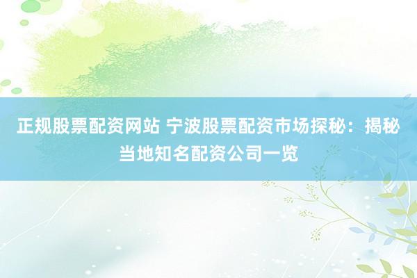 正规股票配资网站 宁波股票配资市场探秘:揭秘当地知名配资公司一览