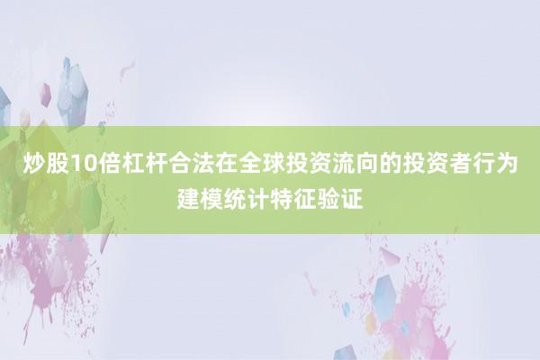 炒股10倍杠杆合法在全球投资流向的投资者行为建模统计特征验证