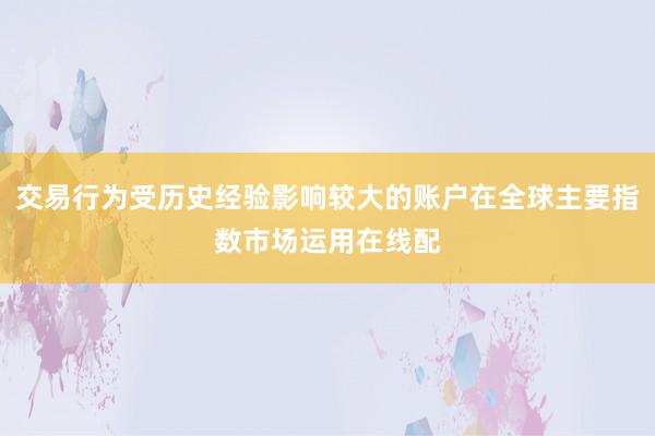 交易行为受历史经验影响较大的账户在全球主要指数市场运用在线配