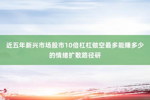 近五年新兴市场股市10倍杠杠做空最多能赚多少的情绪扩散路径研