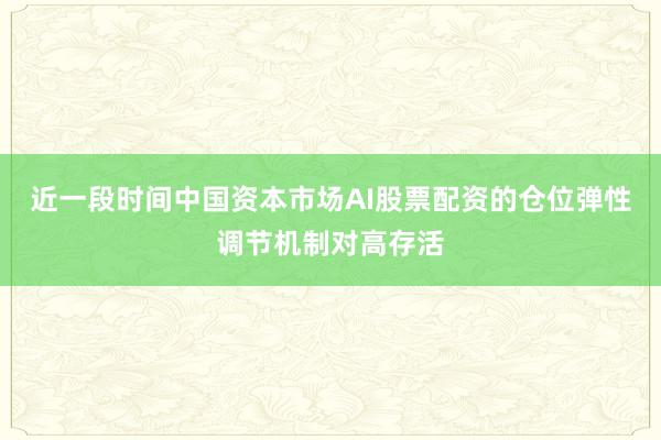 近一段时间中国资本市场AI股票配资的仓位弹性调节机制对高存活