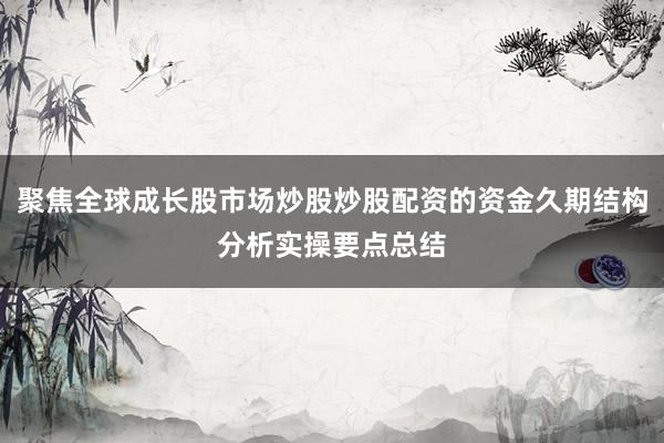 聚焦全球成长股市场炒股炒股配资的资金久期结构分析实操要点总结