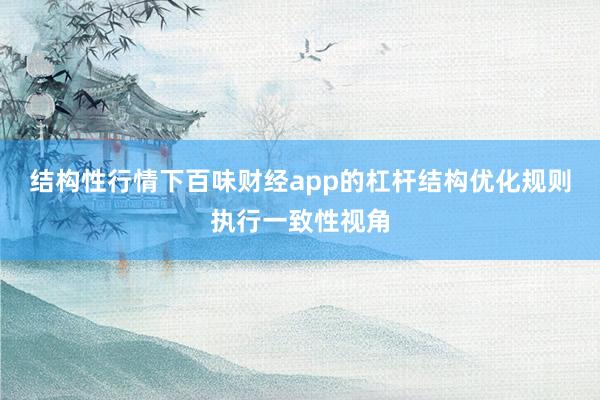结构性行情下百味财经app的杠杆结构优化规则执行一致性视角