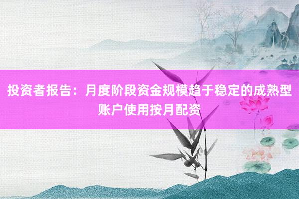 投资者报告：月度阶段资金规模趋于稳定的成熟型账户使用按月配资