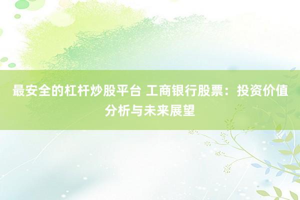 最安全的杠杆炒股平台 工商银行股票：投资价值分析与未来展望