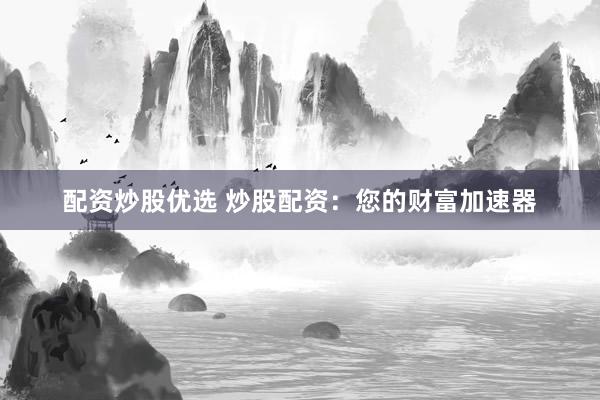 配资炒股优选 炒股配资：您的财富加速器