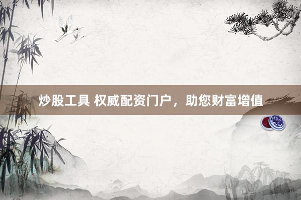 炒股工具 权威配资门户，助您财富增值