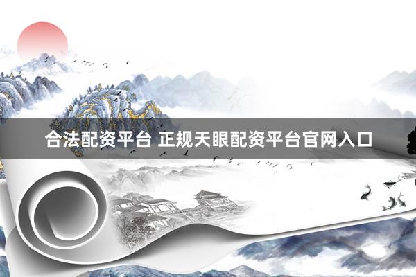 合法配资平台 正规天眼配资平台官网入口