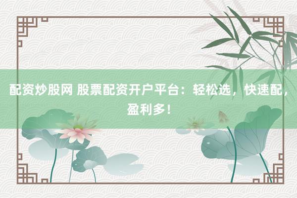 配资炒股网 股票配资开户平台：轻松选，快速配，盈利多！